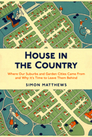 House in the Country: Where Our Suburbs and Garden Cities Came From and Why it’s Time to Leave Them Behind 085730495X Book Cover