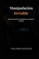 Manipulación Invisible: Cómo reconocerla, defenderte y recuperar tu poder (Spanish Edition) B0FDM4WGYB Book Cover