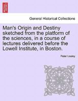 Man's Origin and Destiny Sketched from the Platform of the Sciences, in a Course of Lectures Delivered Before the Lowell Institute, in Boston. 1240913400 Book Cover