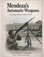 Mendoza´s Automatic Weapons: Serving Mexico Since 1911 (Mexican military firearms) B0GNZVPQ1Y Book Cover