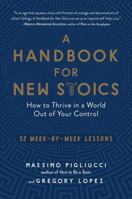 A Handbook for New Stoics: How to Thrive in a World Out of Your Control—52 Week-by-Week Lessons 1615195335 Book Cover