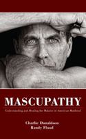 Mascupathy: Understanding and Healing the Malaise of American Manhood 0615898912 Book Cover