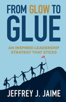 From Glow to Glue: An Inspired Leadership Strategy That Sticks 1257599984 Book Cover