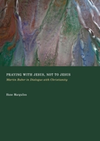 Praying with Jesus, Not to Jesus: Martin Buber in Dialogue with Christianity 1837113521 Book Cover