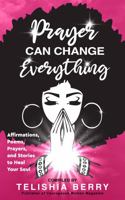 Prayer Can Change Everything: Affirmations, Poems, Prayers and Stories to Heal Your Soul 0978600193 Book Cover