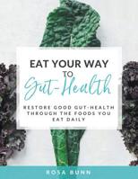 Eat Your Way to Gut-Health: Restore Good Gut-Health Through the Foods You Eat Daily 1504318188 Book Cover