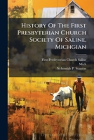 History Of The First Presbyterian Church Society Of Saline, Michgian: From Its Organization In The State Of New York, And Christening In The Village ... And Officers To The Present Time ... With... 1271317117 Book Cover