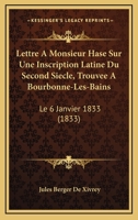 Lettre A Monsieur Hase Sur Une Inscription Latine Du Second Siecle, Trouvee A Bourbonne-Les-Bains: Le 6 Janvier 1833 (1833) 1148003851 Book Cover