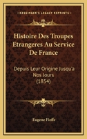 Histoire Des Troupes Etrangeres Au Service De France: Depuis Leur Origine Jusqu'a Nos Jours (1854) 1120503124 Book Cover