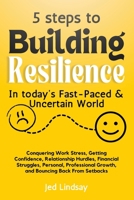 5 steps to Building Resilience In today's Fast-Paced &Uncertain Word: Conquering Work Stress, Gaining Confidence, Relationship Hurdles, Financial ... Growth, and Bouncing Back From Setbacks 1068635401 Book Cover