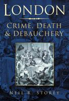 London: Crime, Death & Debauchery. Neil R. Storey 0750946245 Book Cover