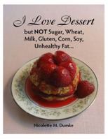 I Love Dessert but NOT Sugar, Wheat, Milk, Gluten, Corn, Soy, Unhealthy Fat... 188762418X Book Cover