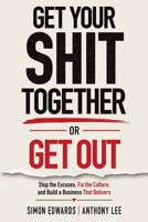 Get Your Shit Together or Get Out: Stop the Excuses, Fix the Culture, and Build a Business That Delivers B0HBKHR38J Book Cover