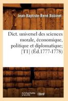 Dict. Universel Des Sciences Morale, A(c)Conomique, Politique Et Diplomatique; [T1] (A0/00d.1777-1778) 2012656129 Book Cover