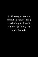 I Always Mean what I Say. But I Always Don't Mean to Say it out Loud.: Lined Journal, Lined Notebook, Gift ideas Notepad 1676434453 Book Cover