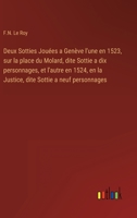 Deux Sotties Jouées a Genève l'une en 1523, sur la place du Molard, dite Sottie a dix personnages, et l'autre en 1524, en la Justice, dite Sottie a neuf personnages 3368226010 Book Cover