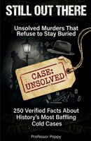 Still Out There: Unsolved Murders That Refuse to Stay Buried: 250 Verified Facts About History's Most Baffling Cold Cases (Professor Poppy's Big Book of) 1997925141 Book Cover