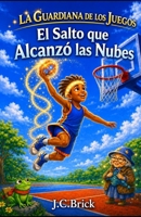 El Salto que Alcanzó las Nubes: Básquet, magia y aventuras para niños y niñas (La Guardiana de los Juegos - Serie infantil de aventura, magia y deportes para niños y niñas) (Spanish Edition) B0H8FBWT65 Book Cover