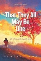 That They All May Be One: Father I Pray, as You and I Are One 0228886953 Book Cover