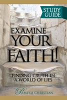 Examine Your Faith! Study Guide: Finding Truth in a World of Lies 0990942112 Book Cover