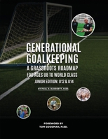 Generational Goalkeeping: A Grassroots Roadmap for Ages U8 to World Class (Junior Edition: U12 - U14) 1917116586 Book Cover