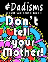 Adult Coloring Book: #Dadisms: Perfect Gift for Dads, Grandfathers, Uncles, Brothers and why not? Mothers too. Ideal for Father's Day, Birthdays and Holidays. Funny and Relaxing. 172050850X Book Cover