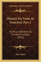 Histoire Du Traite de Francfort, Part 2: Et de La Liberation Du Territoire Francais (1875) 1166751821 Book Cover