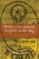 Hindi Is Our Ground, English Is Our Sky: Education, Language, and Social Class in Contemporary India 1785332112 Book Cover