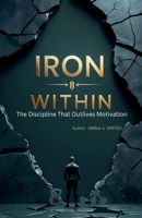 Iron Within: The Discipline That Outlives Motivation B0FL5MQVXZ Book Cover