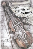 All My Friends are Felons: Finding Hope for the Utah Department of Corrections 1733940758 Book Cover