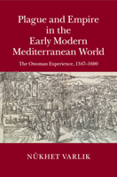 Plague and Empire in the Early Modern Mediterranean World: The Ottoman Experience, 1347-1600 1108412777 Book Cover