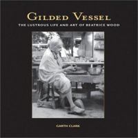 Gilded Vessel: The Lustrous Life and Art of Beatrice Wood 1893164136 Book Cover