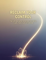 Reclaim Your Control: The Self-Discipline Blueprint For Habits, Goals, And A Life Of Freedom B0HH6B6DDL Book Cover