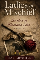The Ladies of Mischief: The Rose of Blackman Lake Book 1 B0HB8X4QWJ Book Cover