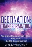 Destination Transformation: Your Navigational Guide to a Totally Fulfilling, Pretty Amazing, Completely Rewarding, Dream Life 0984856765 Book Cover