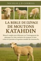 LA BIBLE DE L'ÉLEVAGE DE MOUTONS KATAHDIN: Manuel complet pour débutants sur l'aménagement des pâturages, les soins sanitaires du troupeau, la lutte ... et la gestion rentable des moutons Katahdin B0G3XSFSQ6 Book Cover