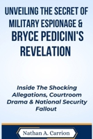 UNVEILING THE SECRET OF MILITARY ESPIONAGE & BRYCE PEDICINI'S REVELATION: Inside The Shocking Allegations, Courtroom Drama & National Security Fallout B0CWDXZBK9 Book Cover