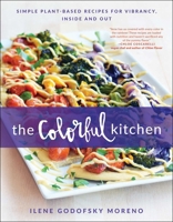 The Colorful Kitchen: Simple Plant-Based Recipes for Vibrancy, Inside and Out 1944648410 Book Cover