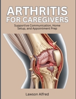 Arthritis for Caregivers: Supportive Communication, Home Setup, and Appointment Prep B0H1CS48C8 Book Cover