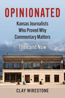 Opinionated: Kansas Journalists Who Proved Why Commentary Matters?Then and Now 0700643052 Book Cover