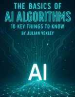 The Basics of AI Algorithms: 10 Key Things to Know B0FVVHW6GX Book Cover