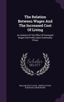 The Relation Between Wages and the Increased Cost of Living: An Analysis of the Effect of Increased Wages and Profits Upon Commodity Prices 1278266526 Book Cover