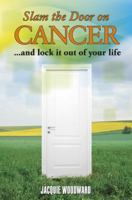 Slam The Door On Cancer: And Lock It Out of Your Life 0991307305 Book Cover