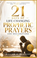 21 DAYS OF LIFE-CHANGING PROPHETIC PRAYERS AND DECLARATIONS: Prayers that Shift Atmospheres and Change Destinies B0H2S88YJS Book Cover