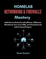 Homelab Networking & Firewalls Mastery: Build Secure Networks with pfSense, OPNsense, WireGuard, Zero-Trust VPNs, and Cloud Security with Practical Projects B0G4DQS5MN Book Cover