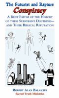 The Futurist and Rapture Conspiracy: A Brief Expose of the History of These Subversive Doctrines--And Their Biblical Refutation 158840210X Book Cover