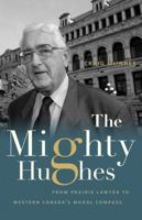 The Mighty Hughes: From Prairie Lawyer to Western Canada’s Moral Compass 1772032050 Book Cover