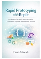 Rapid Prototyping with Replit: Accelerating Full-Stack Development for Professional Engineers and Emerging Ventures (Replit Practical Guides Series: ... and Automating with an AI-Powered Platform) B0GC73WK2H Book Cover