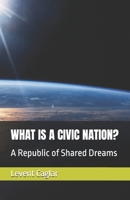 WHAT IS A CIVIC NATION?: A Republic of Shared Dreams (Life of Nation’s) 1069415944 Book Cover