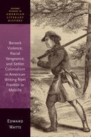 Berserk Violence, Racial Vengeance, and Settler Colonialism in American Writing from Franklin to Melville (Oxford Studies in American Literary History) 019895879X Book Cover